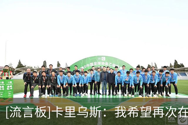 [流言板]卡里乌斯：我希望再次在国家队为克洛普效力